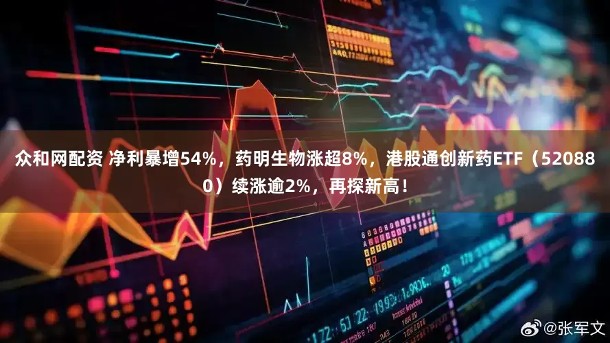 众和网配资 净利暴增54%，药明生物涨超8%，港股通创新药ETF（520880）续涨逾2%，再探新高！