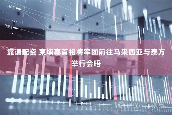 靠谱配资 柬埔寨首相将率团前往马来西亚与泰方举行会晤