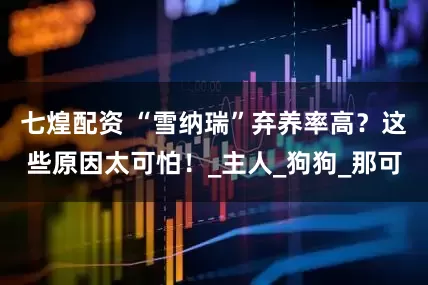 七煌配资 “雪纳瑞”弃养率高？这些原因太可怕！_主人_狗狗_那可