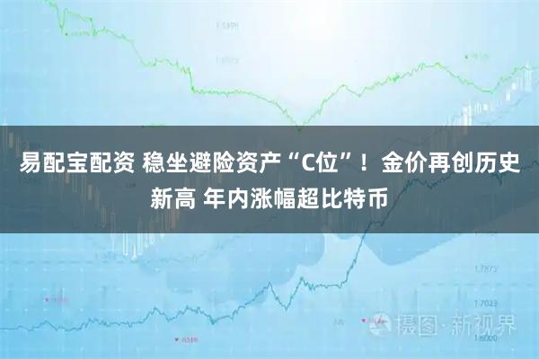 易配宝配资 稳坐避险资产“C位”！金价再创历史新高 年内涨幅超比特币