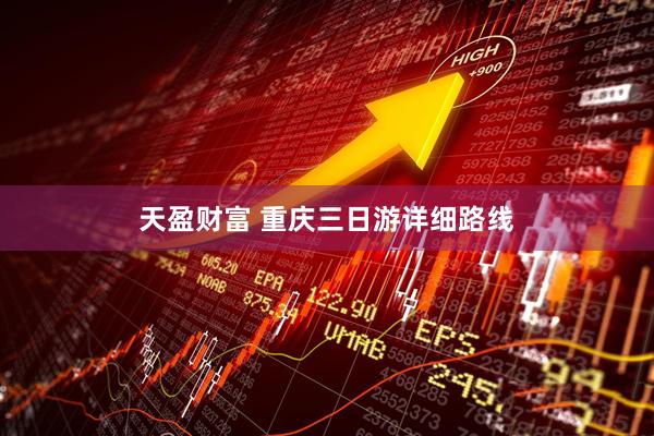 天盈财富 重庆三日游详细路线