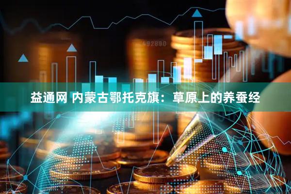 益通网 内蒙古鄂托克旗：草原上的养蚕经