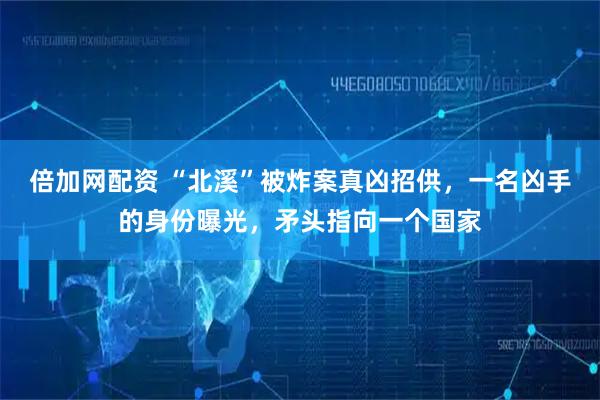 倍加网配资 “北溪”被炸案真凶招供，一名凶手的身份曝光，矛头指向一个国家