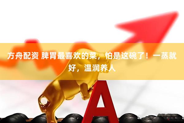 方舟配资 脾胃最喜欢的菜，怕是这碗了！一蒸就好，温润养人