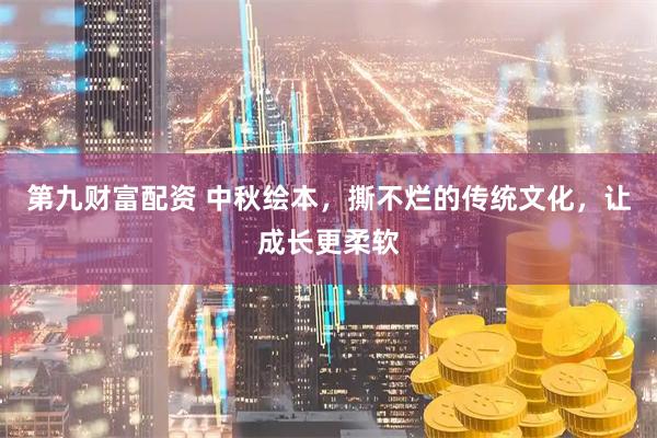 第九财富配资 中秋绘本，撕不烂的传统文化，让成长更柔软