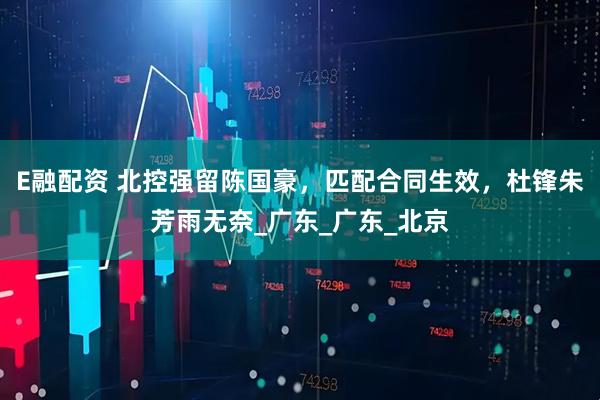 E融配资 北控强留陈国豪，匹配合同生效，杜锋朱芳雨无奈_广东_广东_北京