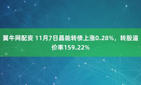 翼牛网配资 11月7日晶能转债上涨0.28%，转股溢价率159.22%