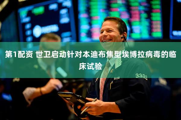 第1配资 世卫启动针对本迪布焦型埃博拉病毒的临床试验